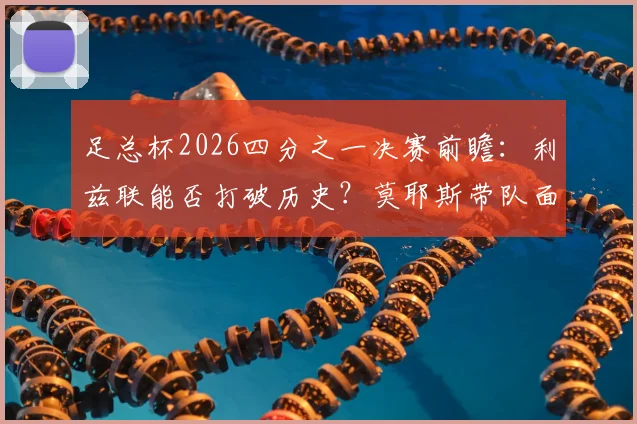 足总杯2026四分之一决赛前瞻：利兹联能否打破历史？莫耶斯带队面对老对手