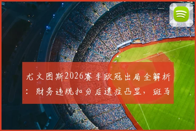 尤文图斯2026赛季欧冠出局全解析:财务违规扣分后遗症凸显,斑马军团为何跌出前四?
