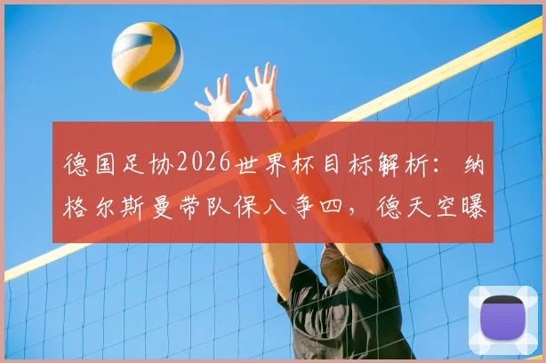 德国足协2026世界杯目标解析:纳格尔斯曼带队保八争四,德天空曝内部成功标准