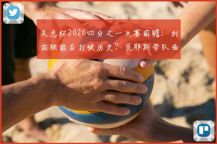 足总杯2026四分之一决赛前瞻:利兹联能否打破历史?莫耶斯带队面对老对手