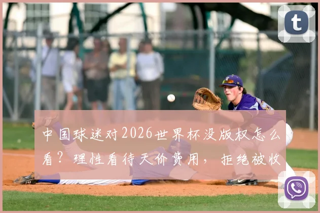 中国球迷对2026世界杯没版权怎么看？理性看待天价费用，拒绝被收割才是真