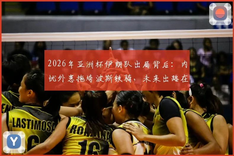 2026年亚洲杯伊朗队出局背后:内忧外患拖垮波斯铁骑,未来出路在哪?