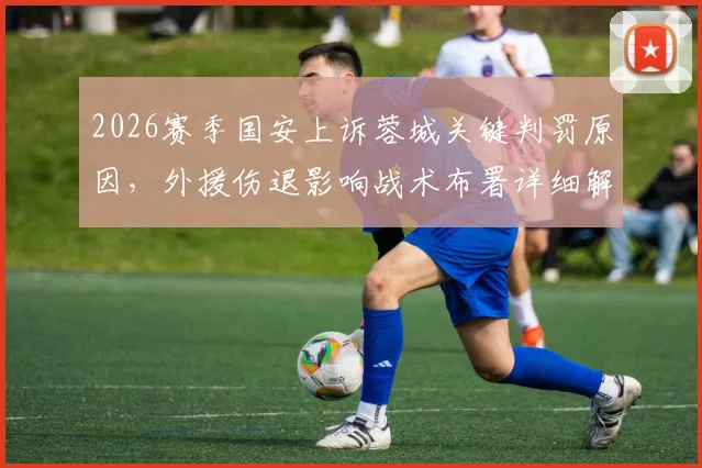 2026赛季国安上诉蓉城关键判罚原因，外援伤退影响战术布署详细解读