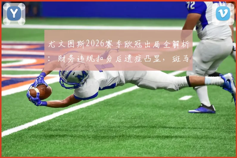 尤文图斯2026赛季欧冠出局全解析:财务违规扣分后遗症凸显,斑马军团为何跌出前四?