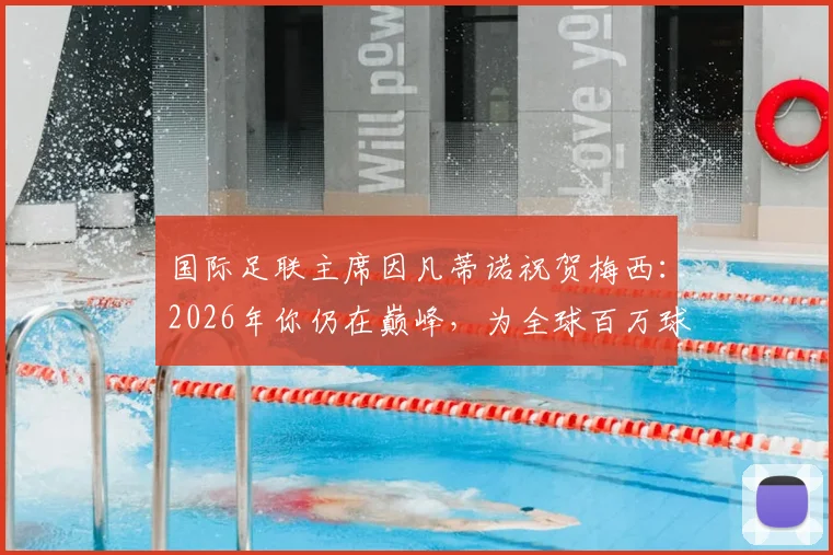 国际足联主席因凡蒂诺祝贺梅西：2026年你仍在巅峰，为全球百万球迷献上最纯粹的足球欢乐