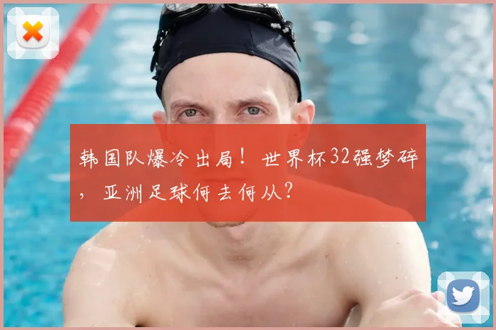 韩国队爆冷出局!世界杯32强梦碎,亚洲足球何去何从?
