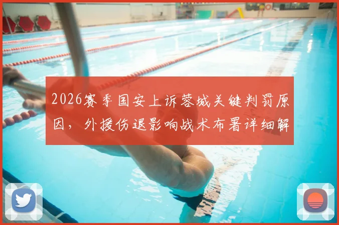2026赛季国安上诉蓉城关键判罚原因,外援伤退影响战术布署详细解读