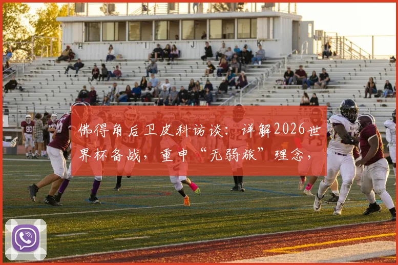 佛得角后卫皮科访谈:详解2026世界杯备战,重申“无弱旅”理念,对阵沙特将全力以赴