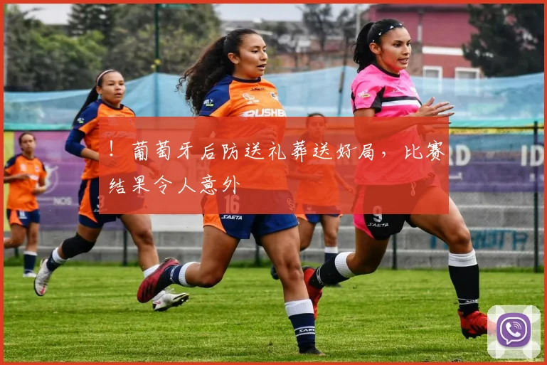 ！葡萄牙后防送礼葬送好局，比赛结果令人意外