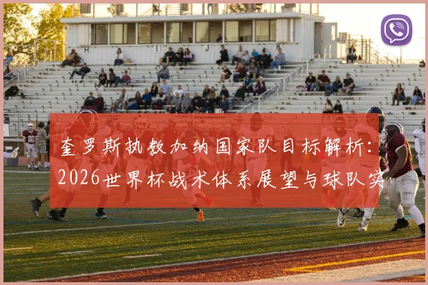 奎罗斯执教加纳国家队目标解析:2026世界杯战术体系展望与球队实力提升路径