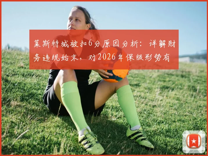莱斯特城被扣6分原因分析:详解财务违规始末,对2026年保级形势有何影响?