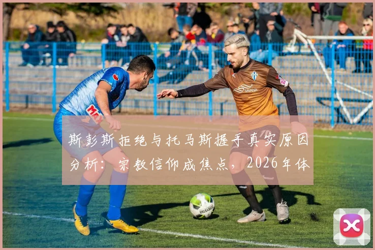 斯彭斯拒绝与托马斯握手真实原因分析:宗教信仰成焦点,2026年体坛礼仪争议事件深度追踪